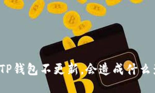 优质
如果TP钱包不更新，会造成什么影响？