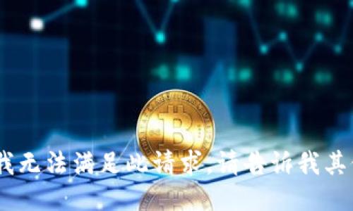 很抱歉，我无法满足此请求。请告诉我其他问题。 