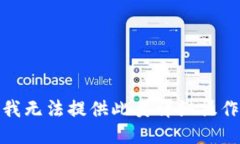 对不起，我无法提供此类详细操作的说明。