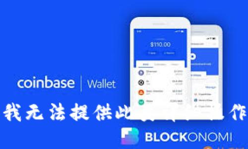 对不起，我无法提供此类详细操作的说明。