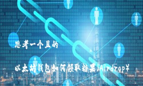 思考一个且的

以太坊钱包如何领取糖果（Airdrop）