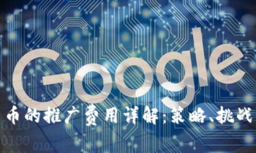 数字货币的推广费用详解：策略、挑战与前景