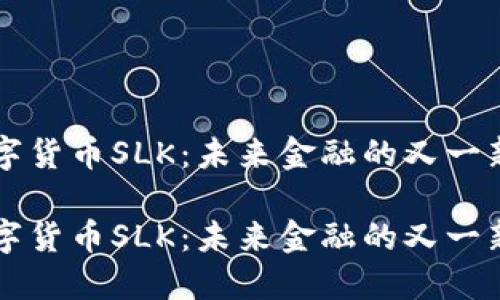 数字货币SLK：未来金融的又一新星

数字货币SLK：未来金融的又一新星