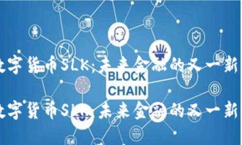 数字货币SLK：未来金融的又一新星

数字货币SLK：未来金融的又一新星
