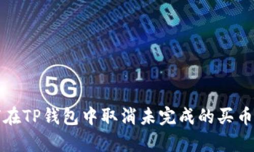 如何在TP钱包中取消未完成的买币订单