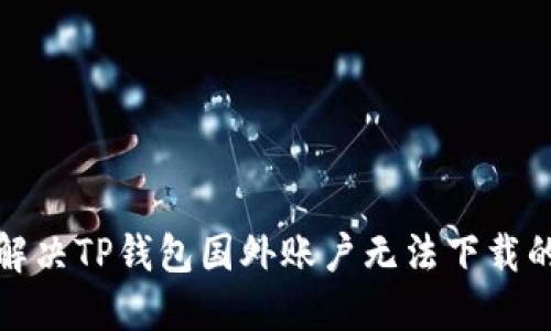 如何解决TP钱包国外账户无法下载的问题