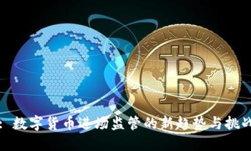 : 数字货币进场监管的新趋势与挑战