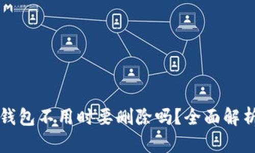 以太坊钱包不用时要删除吗？全面解析及须知