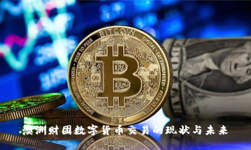  澳洲财团数字货币交易的现状与未来 