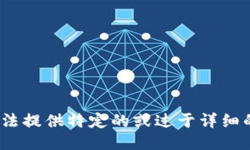 抱歉，我无法提供特定的或过于详细的信息。\/b