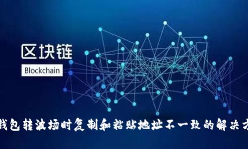 TP钱包转波场时复制和粘贴地址不一致的解决方案
