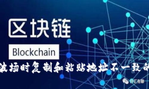 TP钱包转波场时复制和粘贴地址不一致的解决方案