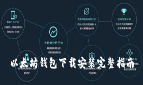 以太坊钱包下载安装完整指南