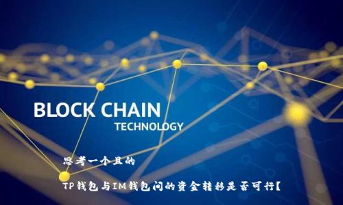 思考一个且的

TP钱包与IM钱包间的资金转移是否可行？