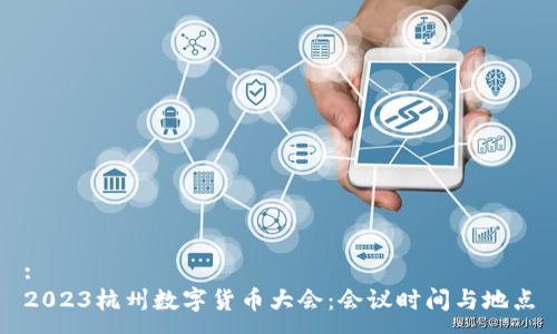 :
2023杭州数字货币大会：会议时间与地点