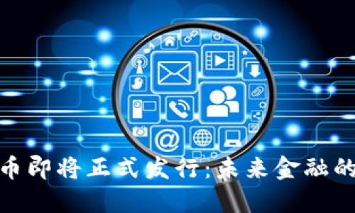 央行数字货币即将正式发行：未来金融的转型与影响