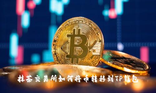 抹茶交易所如何将币转移到TP钱包