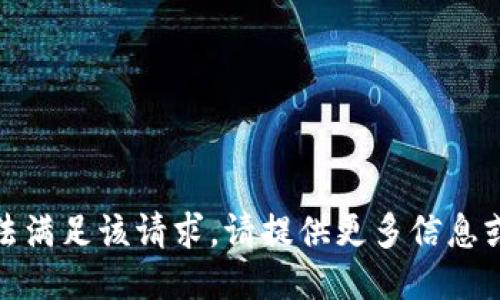 抱歉，我无法满足该请求。请提供更多信息或其他问题！