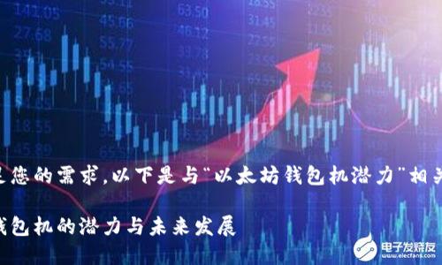 为了满足您的需求，以下是与“以太坊钱包机潜力”相关的内容：

以太坊钱包机的潜力与未来发展