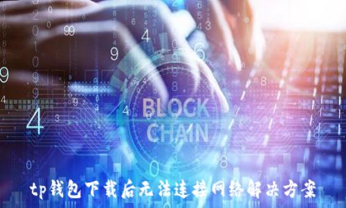   
tp钱包下载后无法连接网络解决方案