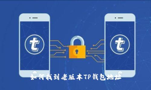 如何找到老版本TP钱包地址