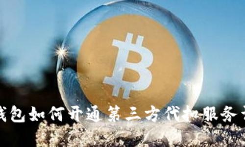 TP钱包如何开通第三方代扣服务详解