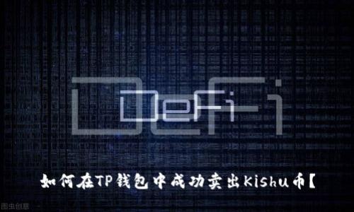 如何在TP钱包中成功卖出Kishu币？