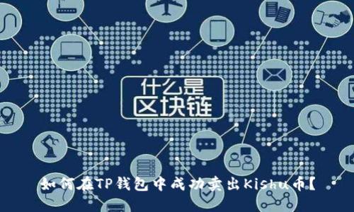 如何在TP钱包中成功卖出Kishu币？