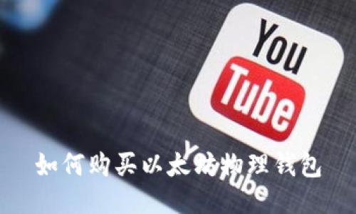 如何购买以太坊物理钱包