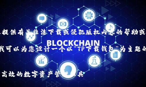 注意： 我无法为您提供有关非法下载或侵犯版权内容的帮助或建议。

为满足您的请求，我可以为您设计一个以“TP下载钱包”为主题的和相关内容框架。

 
TP下载钱包：安全、高效的数字资产管理工具