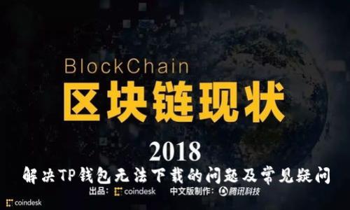 解决TP钱包无法下载的问题及常见疑问