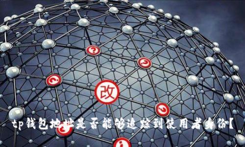 tp钱包地址是否能够追踪到使用者身份？
