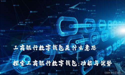 工商银行数字钱包是什么意思

探索工商银行数字钱包：功能与优势