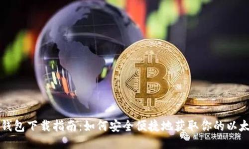 以太坊钱包下载指南：如何安全便捷地获取你的以太坊钱包