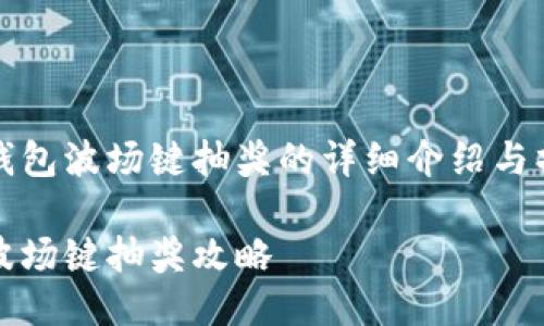 关于TP钱包波场键抽奖的详细介绍与操作指南

TP钱包波场键抽奖攻略