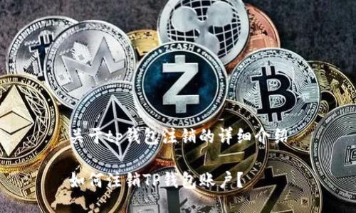 关于tp钱包注销的详细介绍

如何注销TP钱包账户？