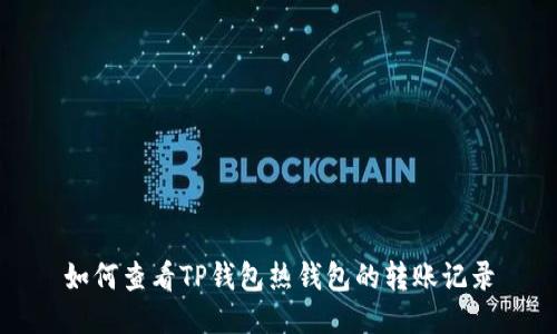 如何查看TP钱包热钱包的转账记录