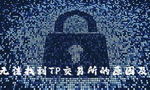  TP钱包无法找到TP交易所的原因及解决方法