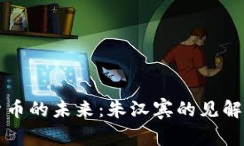 数字货币的未来：朱汉宾的见解与展望