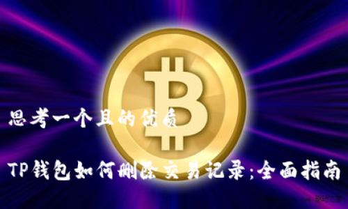 思考一个且的优质

TP钱包如何删除交易记录：全面指南