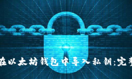 如何在以太坊钱包中导入私钥：完整指南