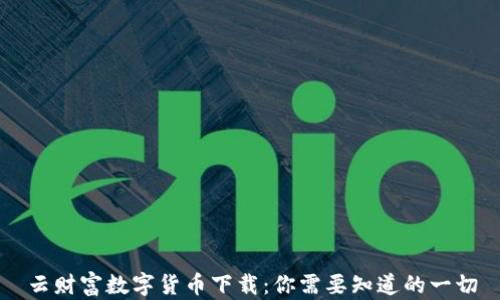 
云财富数字货币下载：你需要知道的一切