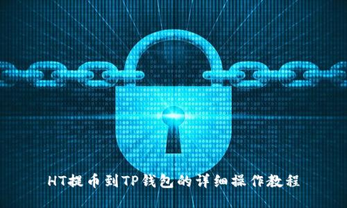 HT提币到TP钱包的详细操作教程