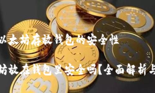 考虑以太坊存放钱包的安全性

以太坊放在钱包里安全吗？全面解析与建议