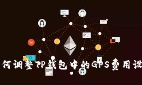 如何调整TP钱包中的GPS费用设置