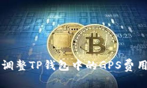 如何调整TP钱包中的GPS费用设置