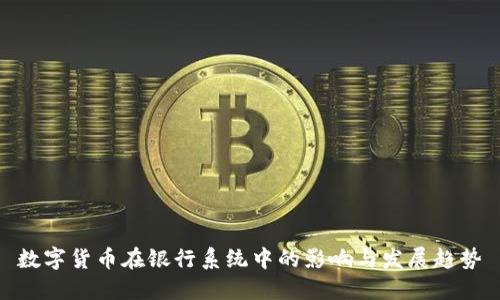 数字货币在银行系统中的影响与发展趋势