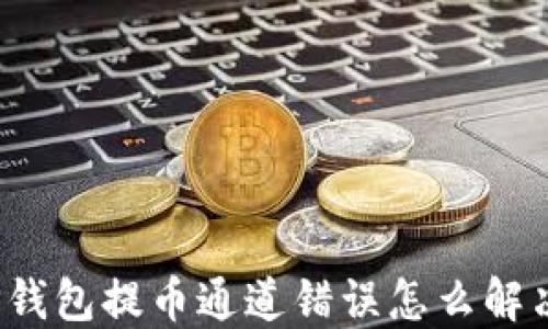 
TP钱包提币通道错误怎么解决？