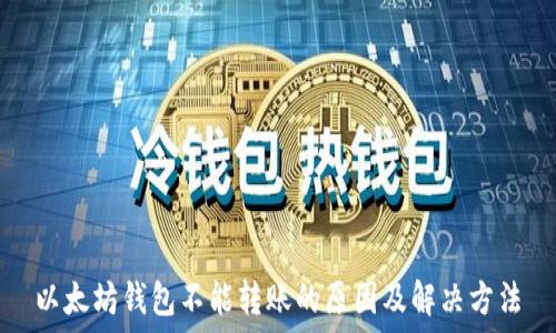   
以太坊钱包不能转账的原因及解决方法
