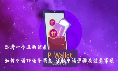 思考一个且的优质

如何申请TP电子钱包：详解申请步骤及注意事项